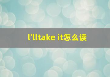 l'lltake it怎么读